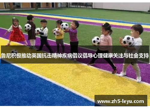 鲁尼积极推动英国抗击精神疾病倡议倡导心理健康关注与社会支持