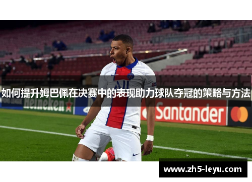如何提升姆巴佩在决赛中的表现助力球队夺冠的策略与方法