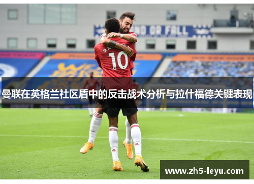 曼联在英格兰社区盾中的反击战术分析与拉什福德关键表现