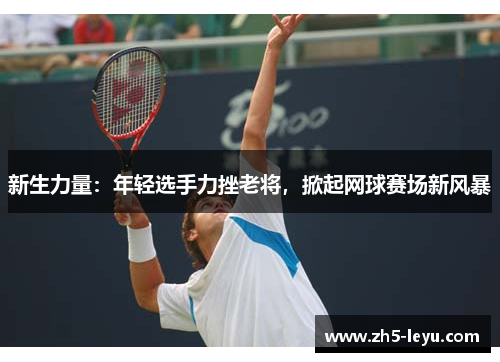 新生力量：年轻选手力挫老将，掀起网球赛场新风暴