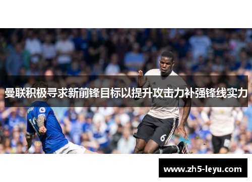 曼联积极寻求新前锋目标以提升攻击力补强锋线实力