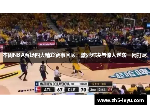 本周NBA赛场四大精彩赛事回顾:激烈对决与惊人逆袭一网打尽 本周NBA赛场四大精彩赛事回顾:激烈对决与惊人逆袭一网打尽