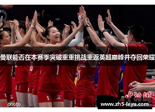 曼联能否在本赛季突破重重挑战重返英超巅峰并夺回荣耀 曼联能否在本赛季突破重重挑战重返英超巅峰并夺回荣耀