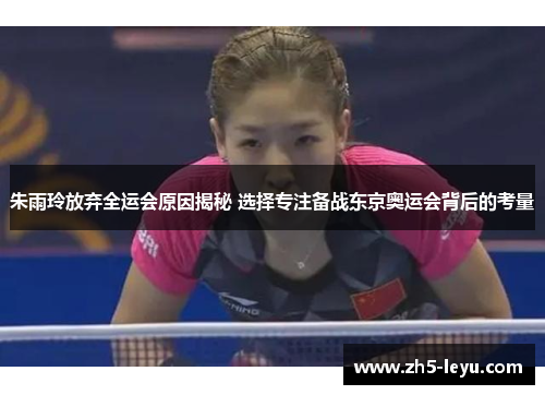 朱雨玲放弃全运会原因揭秘 选择专注备战东京奥运会背后的考量 朱雨玲放弃全运会原因揭秘 选择专注备战东京奥运会背后的考量
