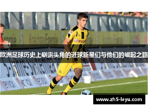 欧洲足球历史上崭露头角的进球新星们与他们的崛起之路