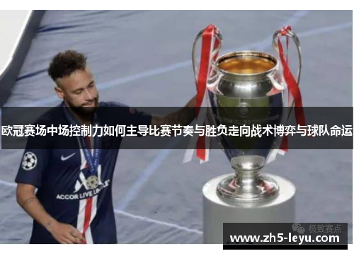 欧冠赛场中场控制力如何主导比赛节奏与胜负走向战术博弈与球队命运
